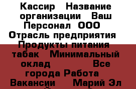 Кассир › Название организации ­ Ваш Персонал, ООО › Отрасль предприятия ­ Продукты питания, табак › Минимальный оклад ­ 35 000 - Все города Работа » Вакансии   . Марий Эл респ.,Йошкар-Ола г.